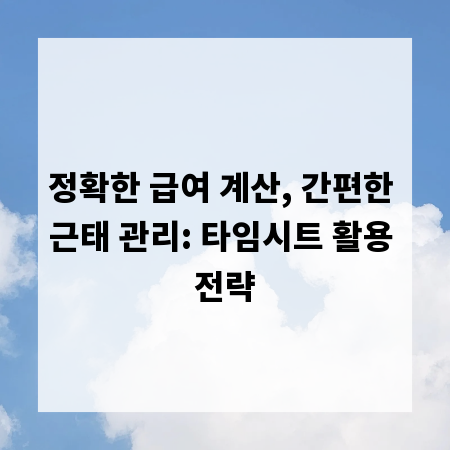 정확한 급여 계산, 간편한 근태 관리: 타임시트 활용 전략