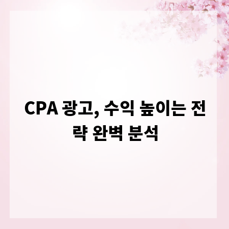 CPA 광고, 수익 높이는 전략 완벽 분석