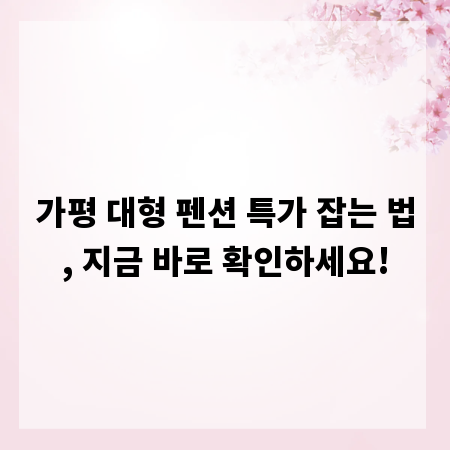 가평 대형 펜션 특가 잡는 법, 지금 바로 확인하세요!