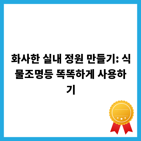 화사한 실내 정원 만들기: 식물조명등 똑똑하게 사용하기