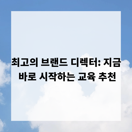 최고의 브랜드 디렉터: 지금 바로 시작하는 교육 추천