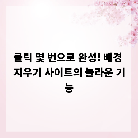 클릭 몇 번으로 완성! 배경 지우기 사이트의 놀라운 기능