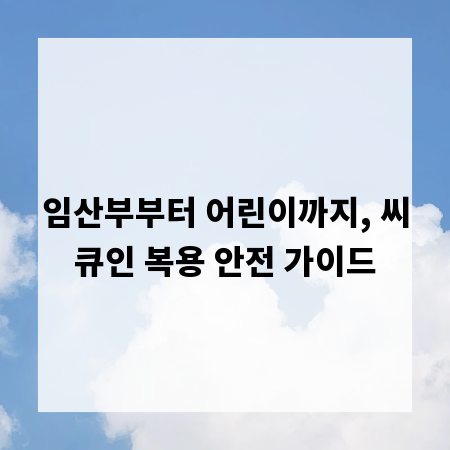 임산부부터 어린이까지, 씨큐인 복용 안전 가이드