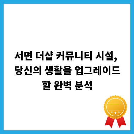 서면 더샵 커뮤니티 시설, 당신의 생활을 업그레이드할 완벽 분석