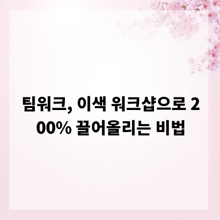 팀워크, 이색 워크샵으로 200% 끌어올리는 비법