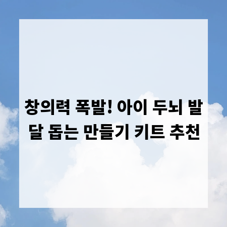 창의력 폭발! 아이 두뇌 발달 돕는 만들기 키트 추천