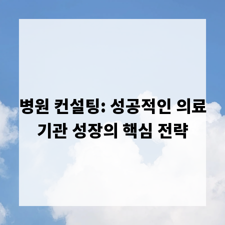 병원 컨설팅: 성공적인 의료기관 성장의 핵심 전략
