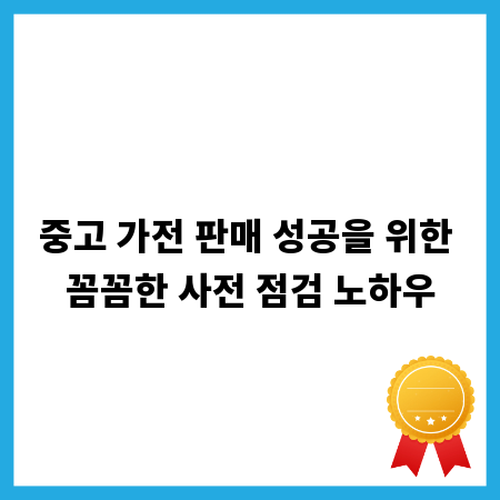 중고 가전 판매 성공을 위한 꼼꼼한 사전 점검 노하우