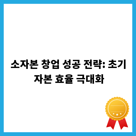 소자본 창업 성공 전략: 초기 자본 효율 극대화