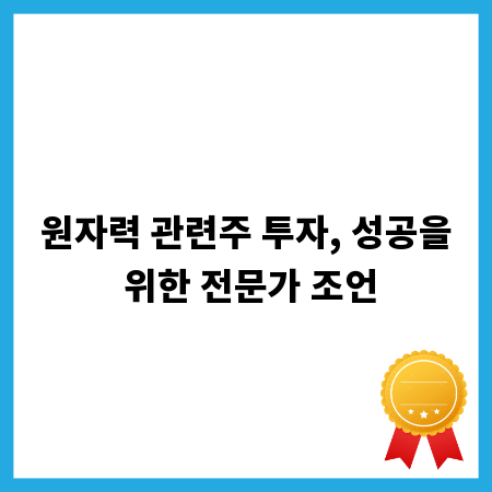 원자력 관련주 투자, 성공을 위한 전문가 조언