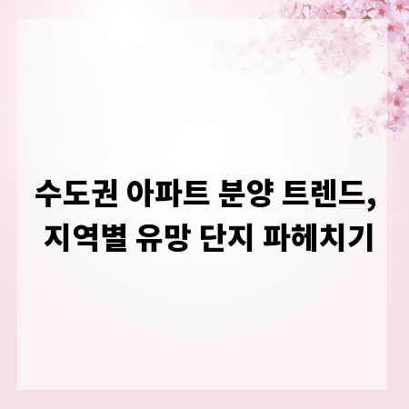 수도권 아파트 분양 트렌드, 지역별 유망 단지 파헤치기