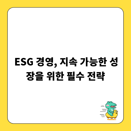 ESG 경영, 지속 가능한 성장을 위한 필수 전략