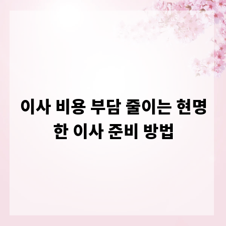 이사 비용 부담 줄이는 현명한 이사 준비 방법