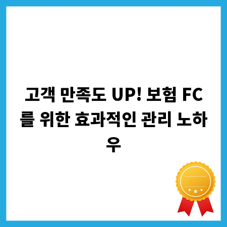 고객 만족도 UP! 보험 FC를 위한 효과적인 관리 노하우
