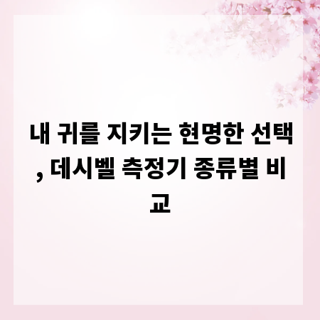 내 귀를 지키는 현명한 선택, 데시벨 측정기 종류별 비교