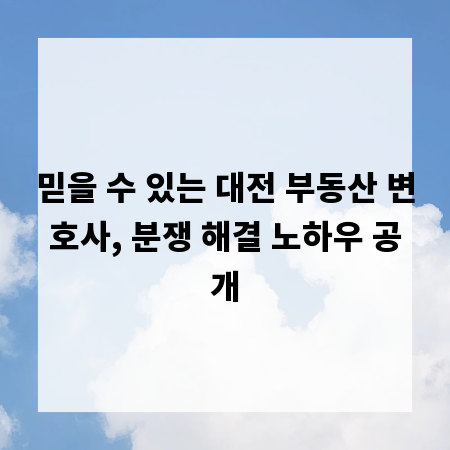 믿을 수 있는 대전 부동산 변호사, 분쟁 해결 노하우 공개