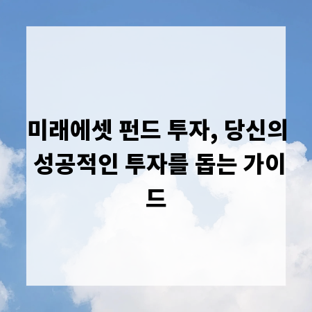 미래에셋 펀드 투자, 당신의 성공적인 투자를 돕는 가이드