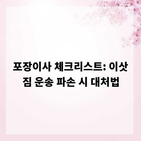 포장이사 체크리스트: 이삿짐 운송 파손 시 대처법