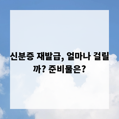 신분증 재발급, 얼마나 걸릴까? 준비물은?