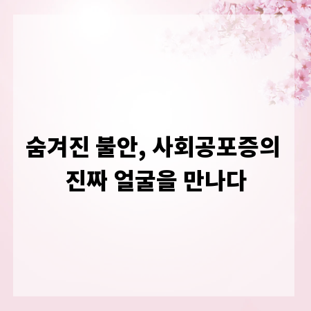 숨겨진 불안, 사회공포증의 진짜 얼굴을 만나다