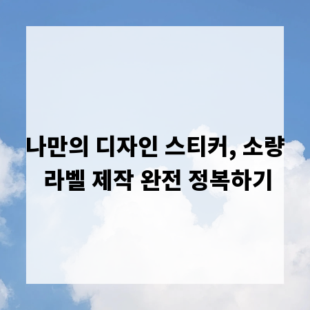 나만의 디자인 스티커, 소량 라벨 제작 완전 정복하기