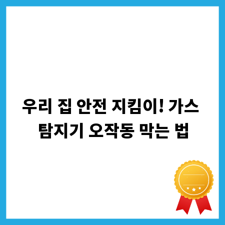 우리 집 안전 지킴이! 가스 탐지기 오작동 막는 법