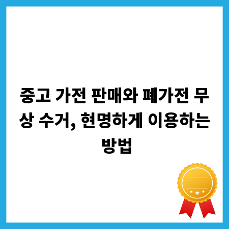 중고 가전 판매와 폐가전 무상 수거, 현명하게 이용하는 방법