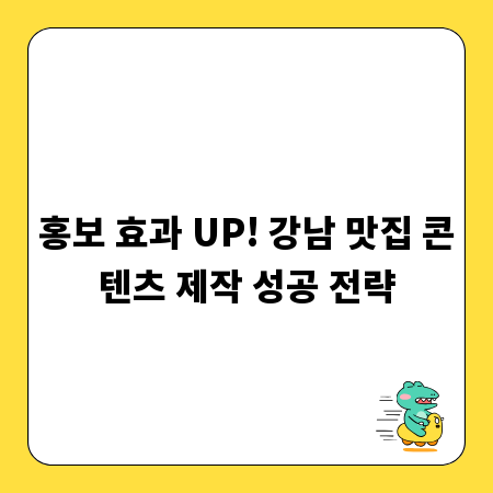 홍보 효과 UP! 강남 맛집 콘텐츠 제작 성공 전략