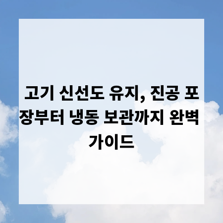 고기 신선도 유지, 진공 포장부터 냉동 보관까지 완벽 가이드
