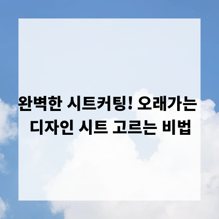 완벽한 시트커팅! 오래가는 디자인 시트 고르는 비법