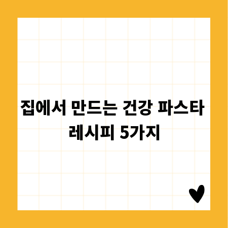 집에서 만드는 건강 파스타 레시피 5가지
