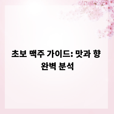 초보 맥주 가이드: 맛과 향 완벽 분석