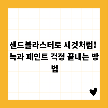 샌드블라스터로 새것처럼! 녹과 페인트 걱정 끝내는 방법
