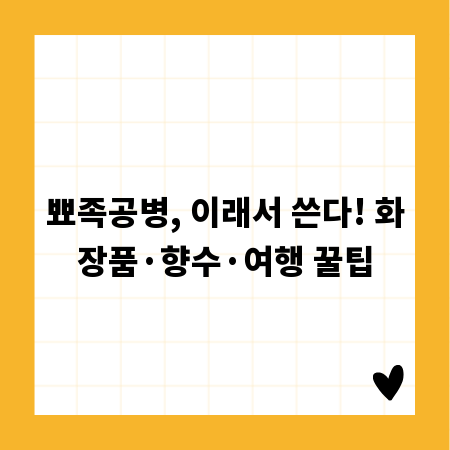 뾰족공병, 이래서 쓴다! 화장품·향수·여행 꿀팁