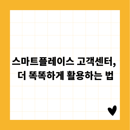 스마트플레이스 고객센터, 더 똑똑하게 활용하는 법