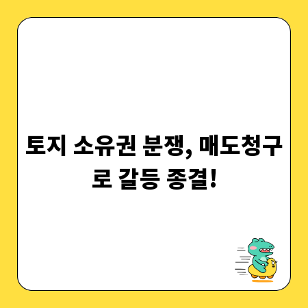 토지 소유권 분쟁, 매도청구로 갈등 종결!