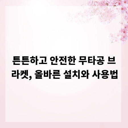 튼튼하고 안전한 무타공 브라켓, 올바른 설치와 사용법