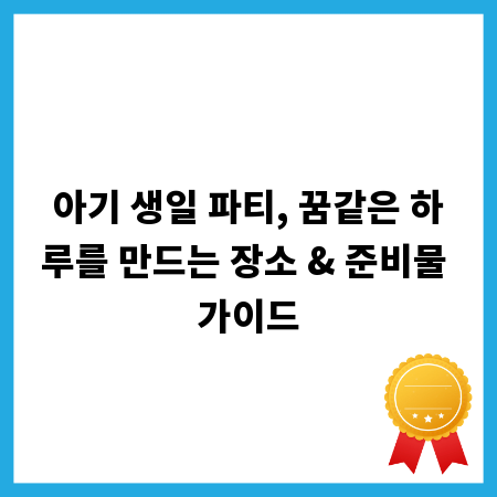 아기 생일 파티, 꿈같은 하루를 만드는 장소 & 준비물 가이드