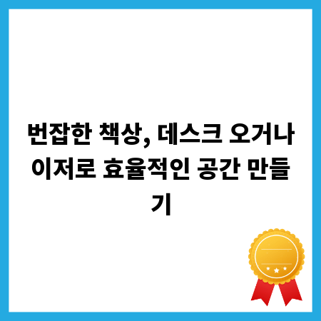 번잡한 책상, 데스크 오거나이저로 효율적인 공간 만들기