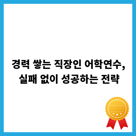 경력 쌓는 직장인 어학연수, 실패 없이 성공하는 전략