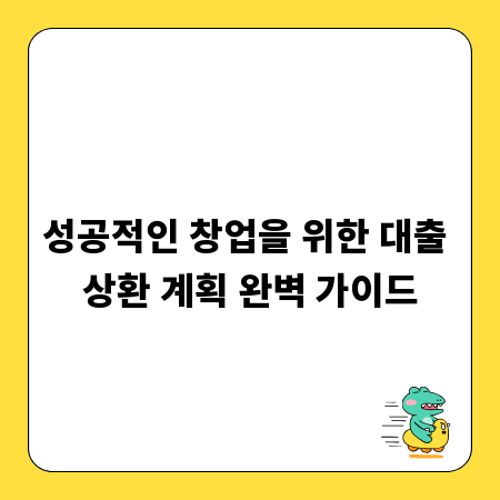 성공적인 창업을 위한 대출 상환 계획 완벽 가이드
