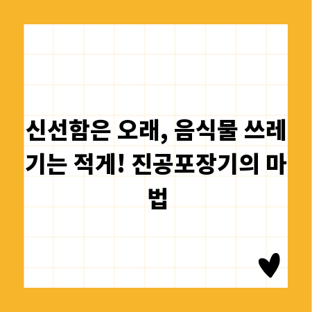 신선함은 오래, 음식물 쓰레기는 적게! 진공포장기의 마법
