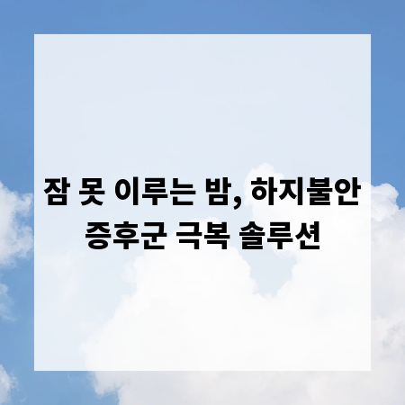 잠 못 이루는 밤, 하지불안증후군 극복 솔루션