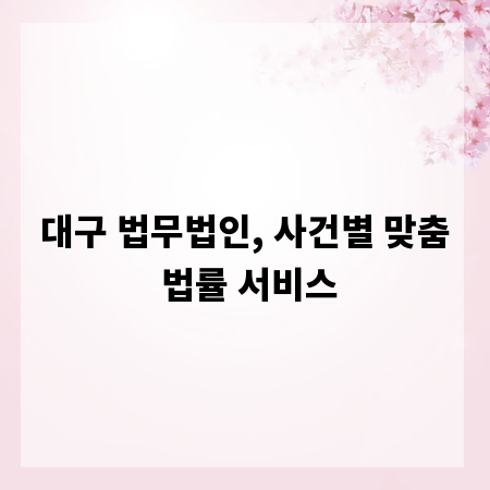 대구 법무법인, 사건별 맞춤 법률 서비스