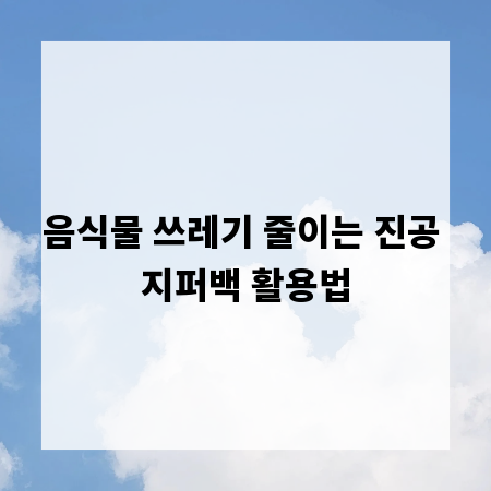 음식물 쓰레기 줄이는 진공 지퍼백 활용법