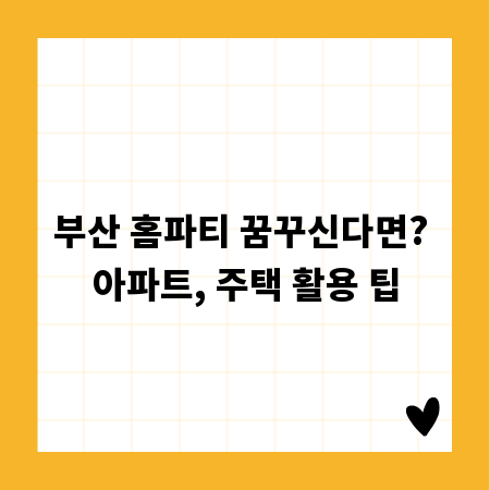 부산 홈파티 꿈꾸신다면? 아파트, 주택 활용 팁