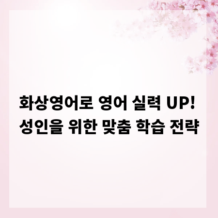 화상영어로 영어 실력 UP! 성인을 위한 맞춤 학습 전략