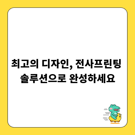 최고의 디자인, 전사프린팅 솔루션으로 완성하세요
