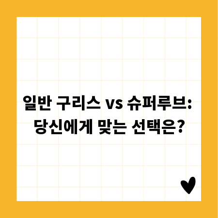 일반 구리스 vs 슈퍼루브: 당신에게 맞는 선택은?