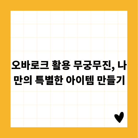 오바로크 활용 무궁무진, 나만의 특별한 아이템 만들기